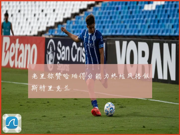 老里称赞哈珀得分能力终结风格似斯特里克兰